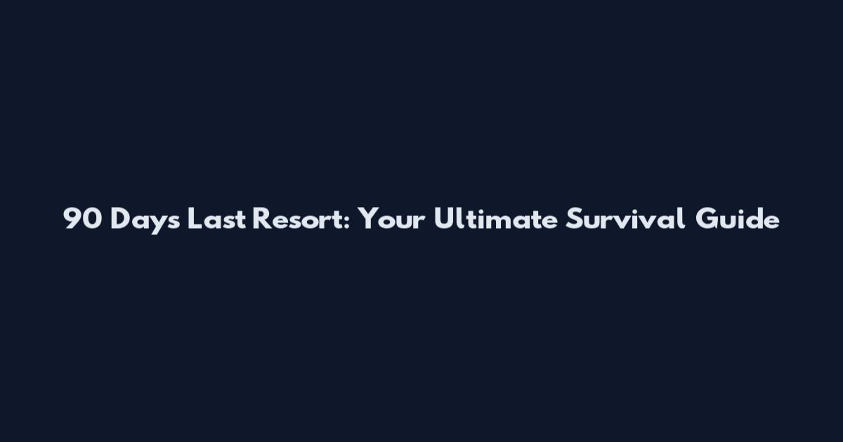 90 Days Last Resort: Your Ultimate Survival Guide