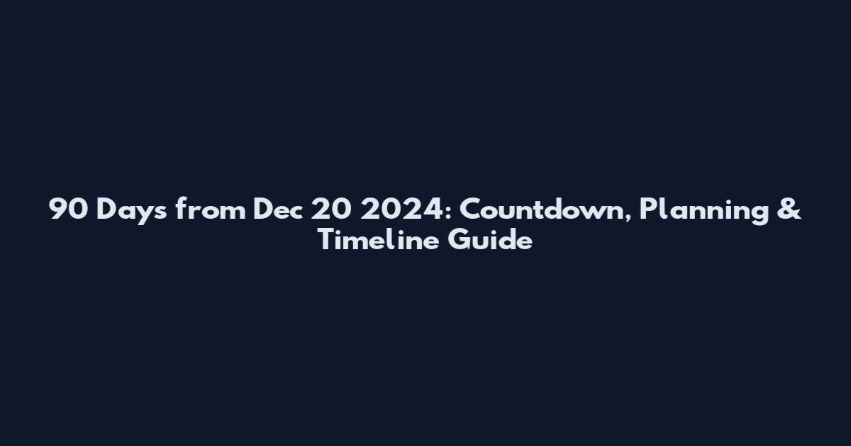 90 Days from Dec 20 2024: Countdown, Planning & Timeline Guide