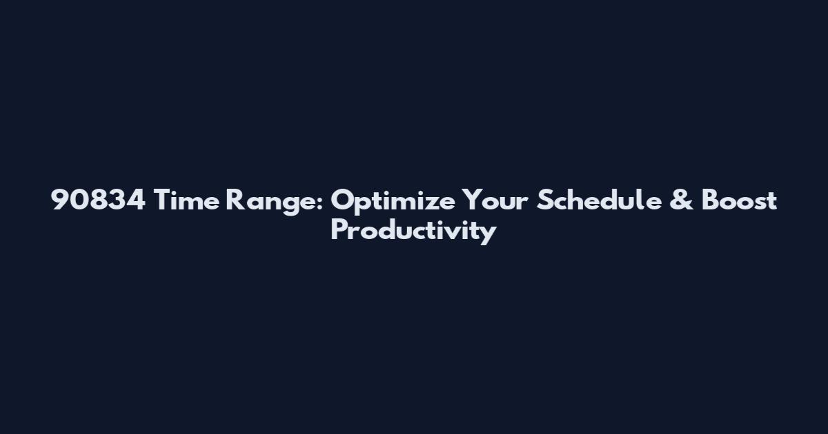90834 Time Range: Optimize Your Schedule & Boost Productivity