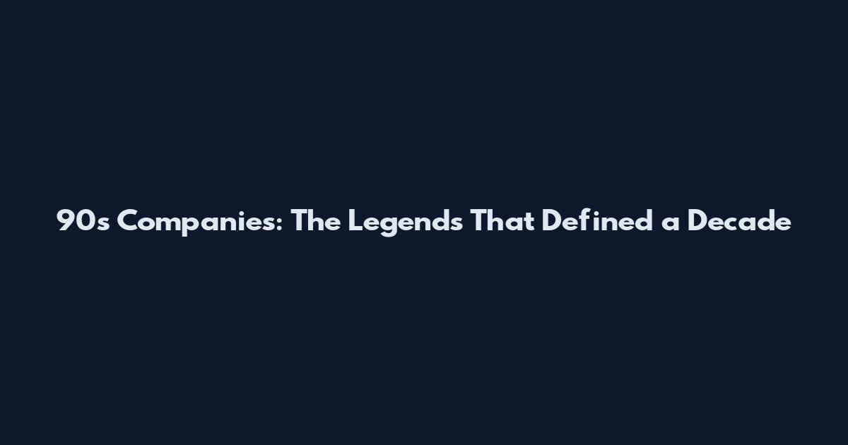 90s Companies: The Legends That Defined a Decade