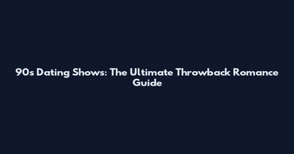 90s Dating Shows: The Ultimate Throwback Romance Guide