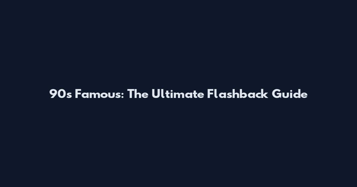 90s Famous: The Ultimate Flashback Guide