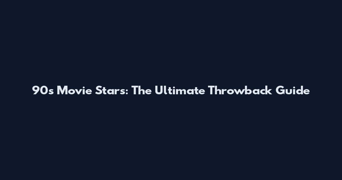 90s Movie Stars: The Ultimate Throwback Guide