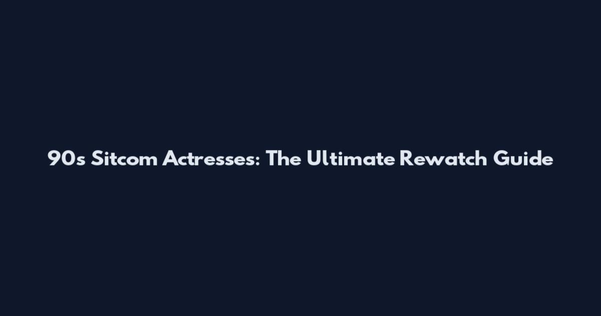 90s Sitcom Actresses: The Ultimate Rewatch Guide