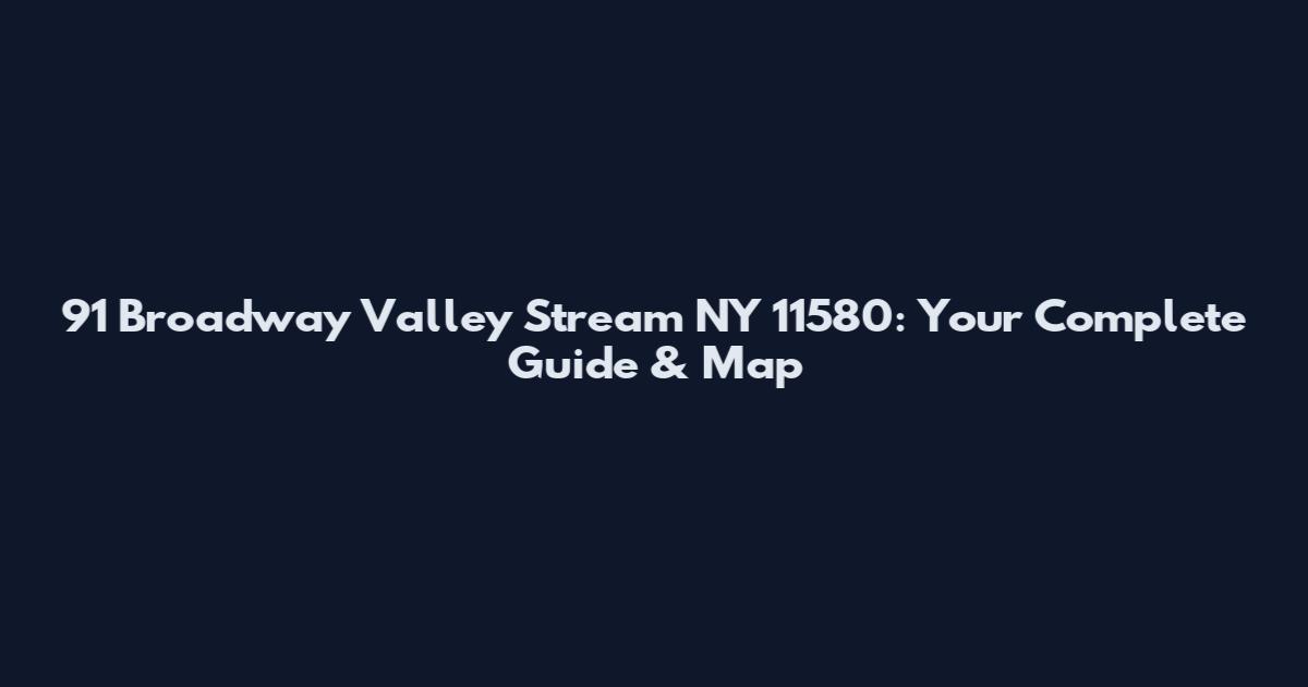 91 Broadway Valley Stream NY 11580: Your Complete Guide & Map