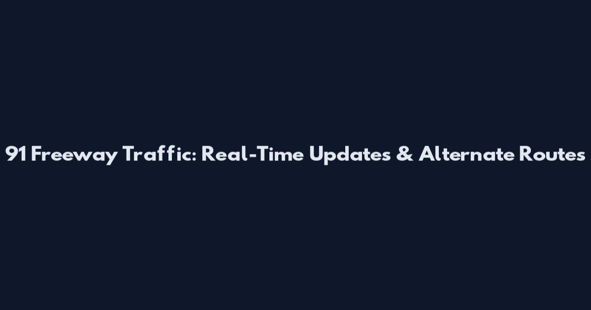 91 Freeway Traffic: Real-Time Updates & Alternate Routes