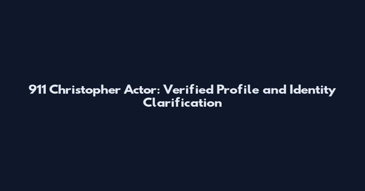 911 Christopher Actor: Verified Profile and Identity Clarification