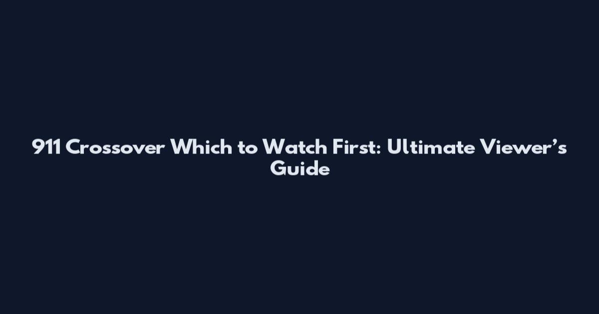 911 Crossover Which to Watch First: Ultimate Viewer’s Guide