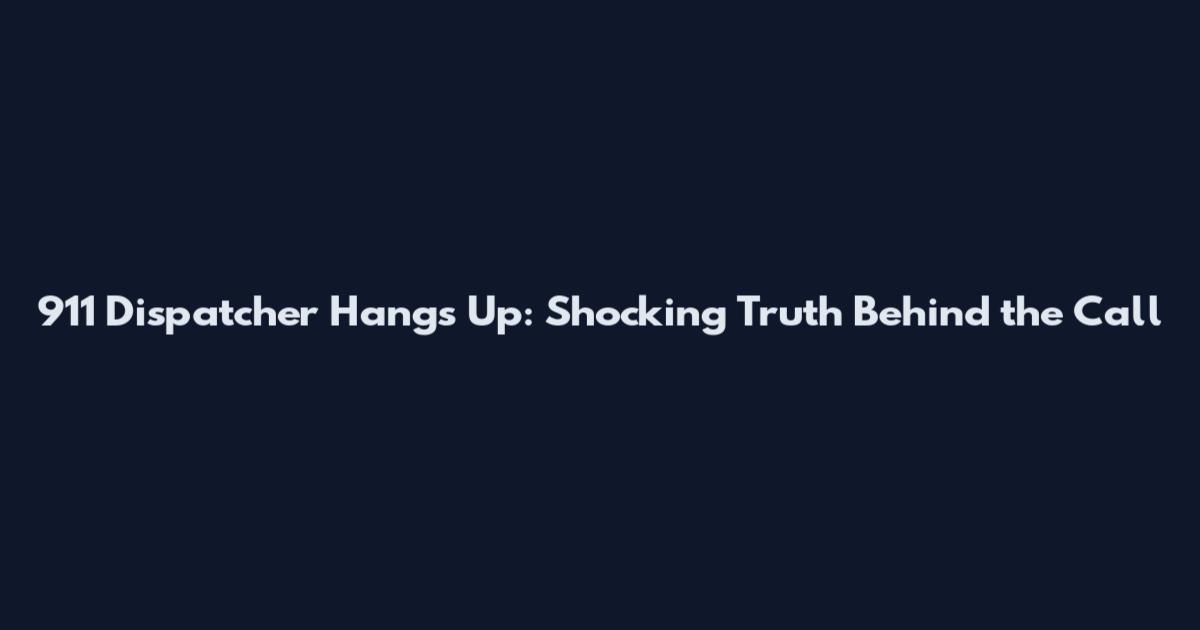 911 Dispatcher Hangs Up: Shocking Truth Behind the Call