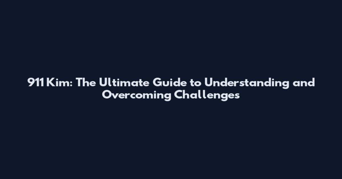 911 Kim: The Ultimate Guide to Understanding and Overcoming Challenges