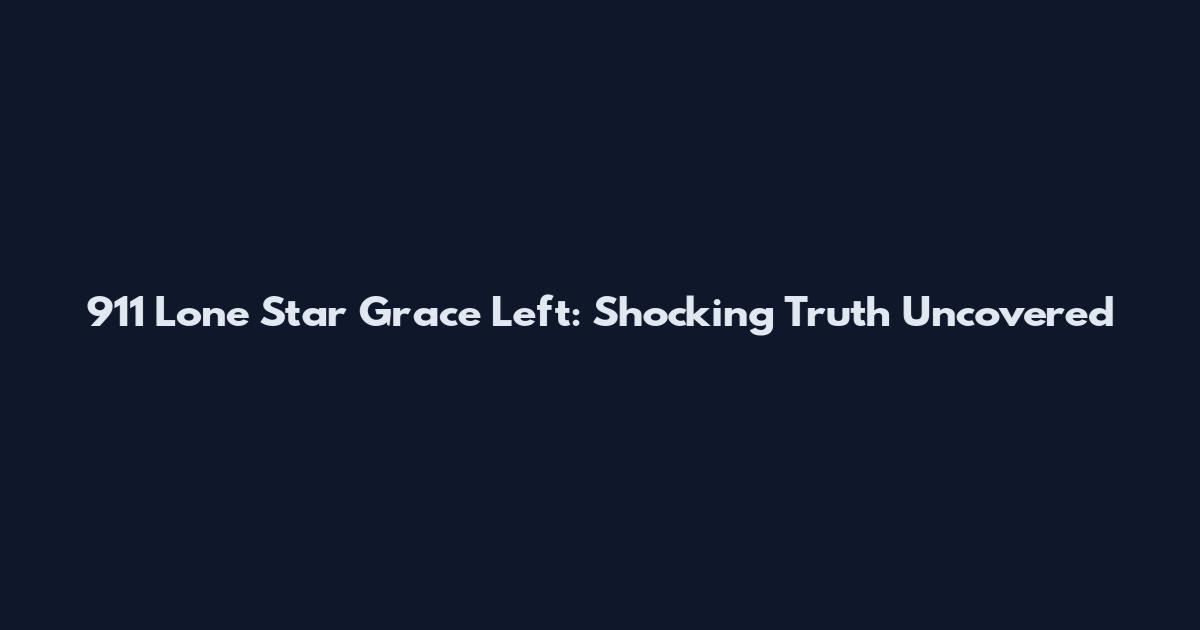 911 Lone Star Grace Left: Shocking Truth Uncovered