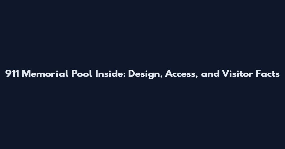 911 Memorial Pool Inside: Design, Access, and Visitor Facts