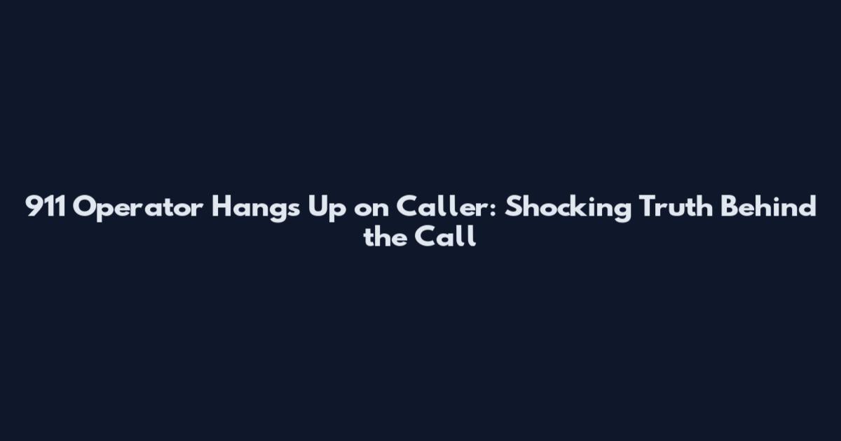 911 Operator Hangs Up on Caller: Shocking Truth Behind the Call