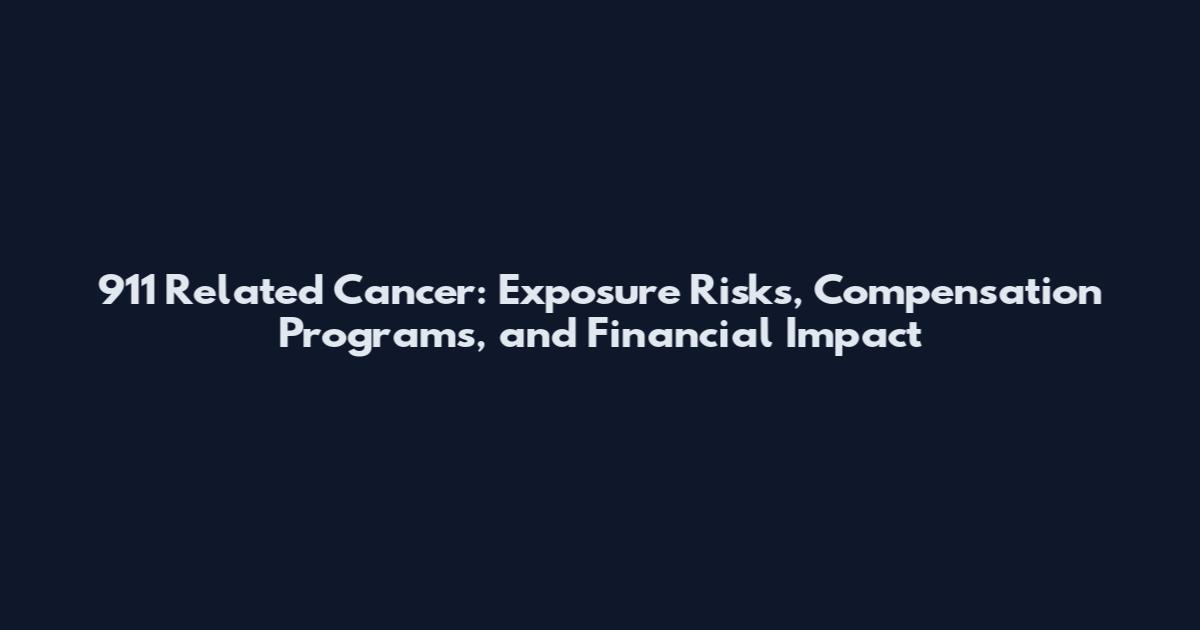 911 Related Cancer: Exposure Risks, Compensation Programs, and Financial Impact