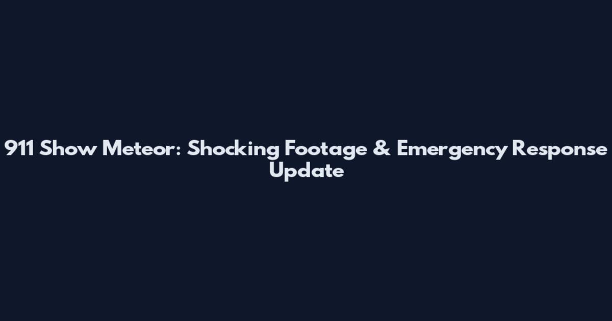 911 Show Meteor: Shocking Footage & Emergency Response Update