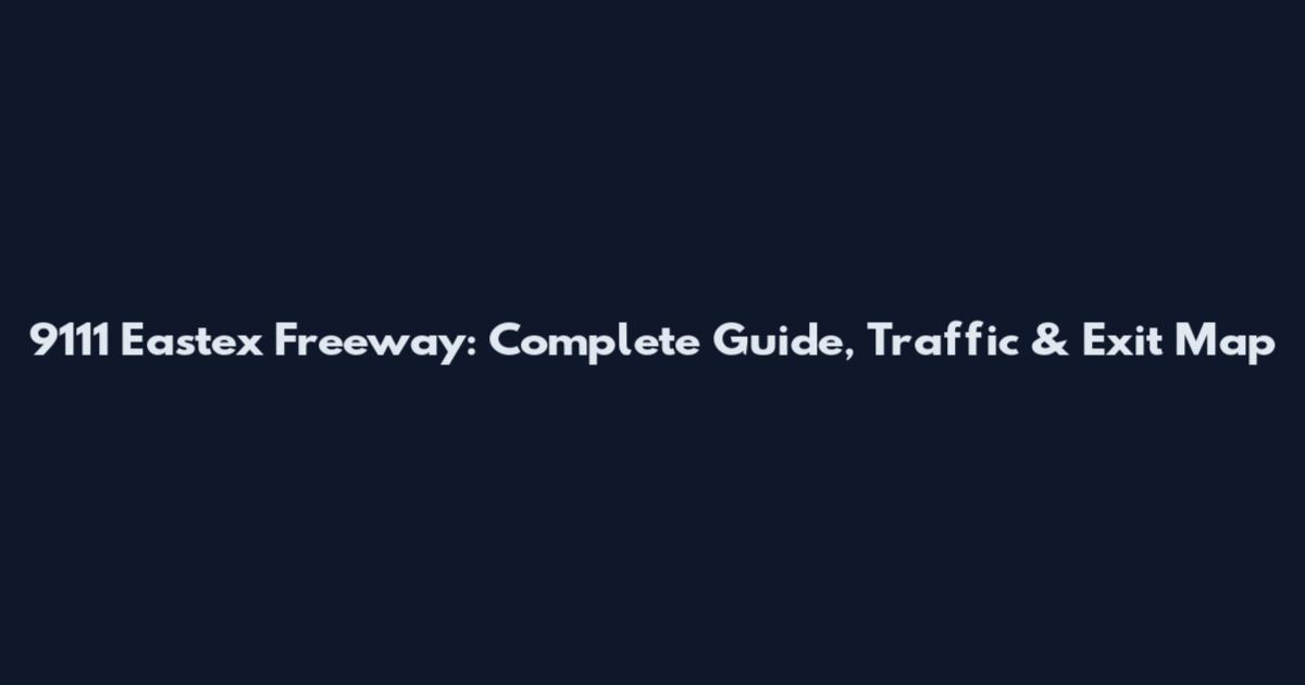 9111 Eastex Freeway: Complete Guide, Traffic & Exit Map
