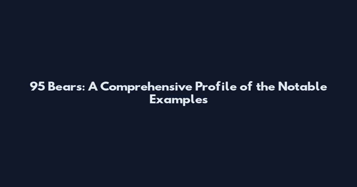 95 Bears: A Comprehensive Profile of the Notable Examples