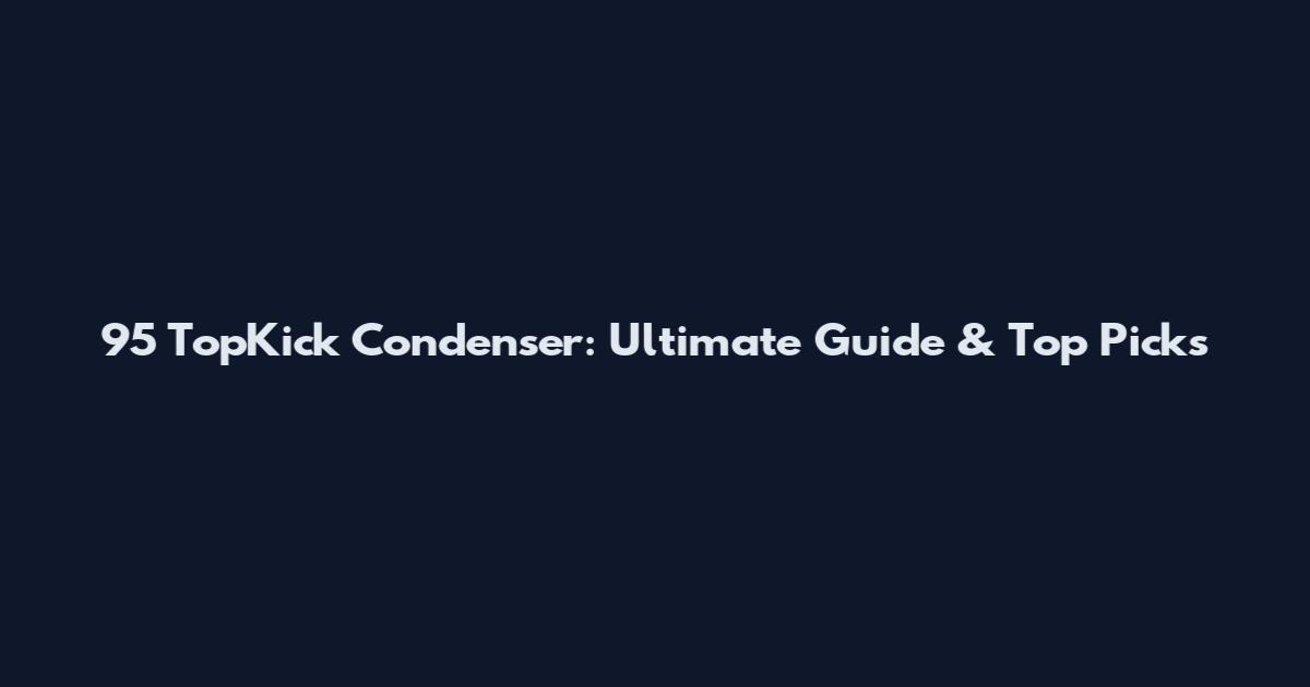 95 TopKick Condenser: Ultimate Guide & Top Picks