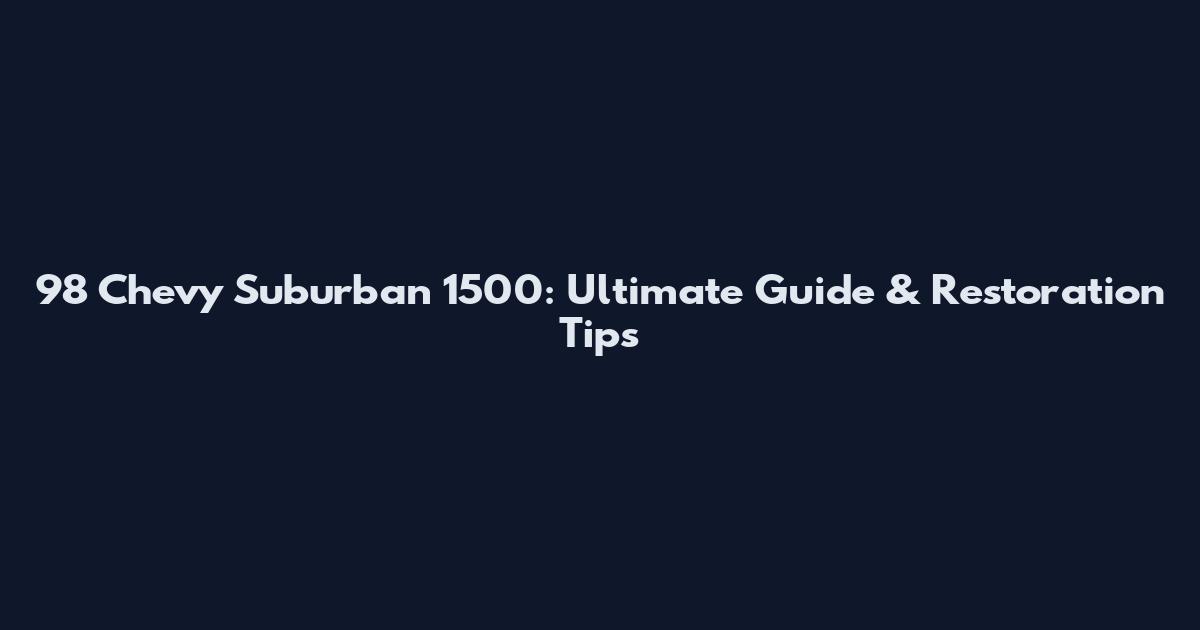 98 Chevy Suburban 1500: Ultimate Guide & Restoration Tips