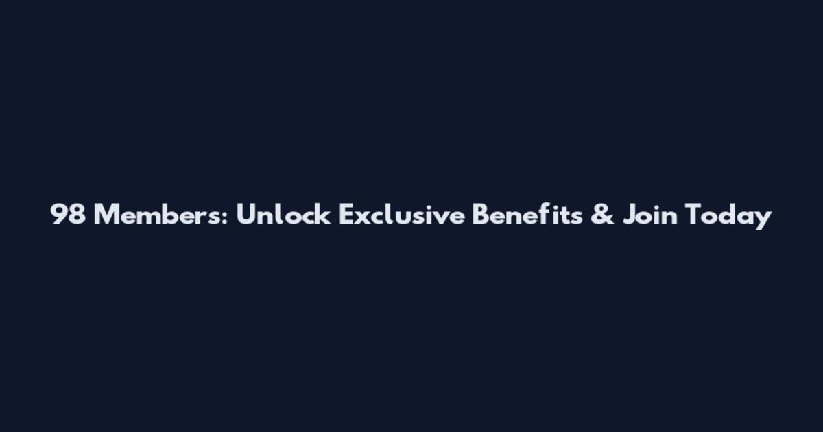 98 Members: Unlock Exclusive Benefits & Join Today