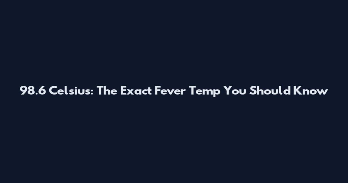 98.6 Celsius: The Exact Fever Temp You Should Know