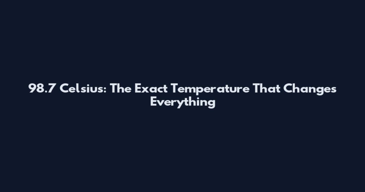 98.7 Celsius: The Exact Temperature That Changes Everything