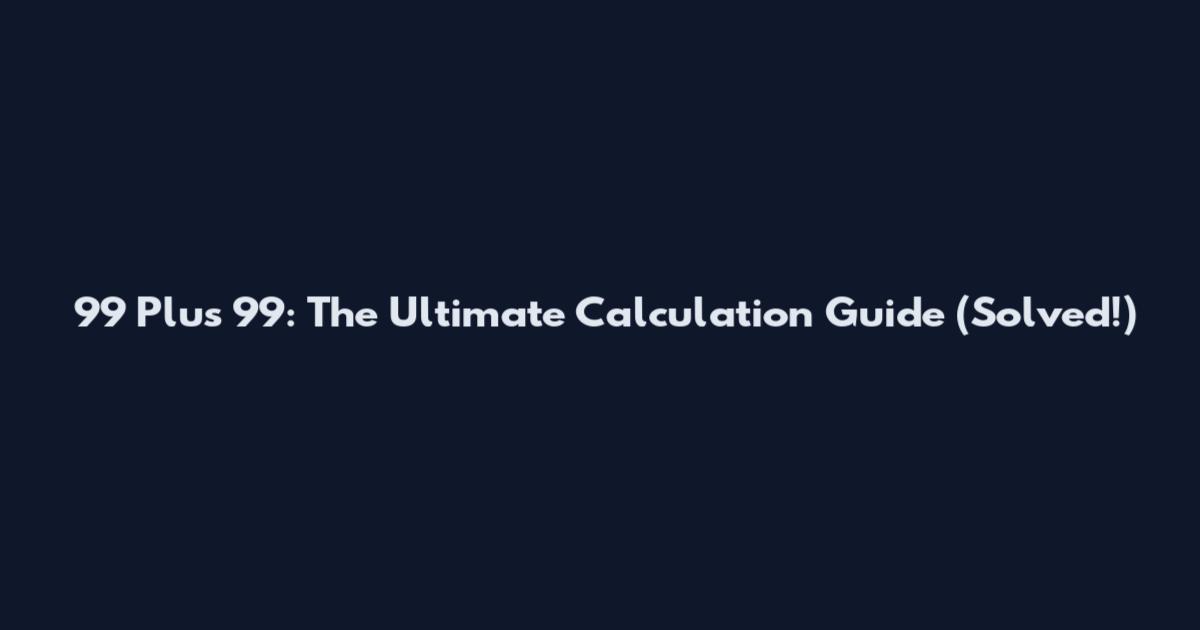 99 Plus 99: The Ultimate Calculation Guide (Solved!)