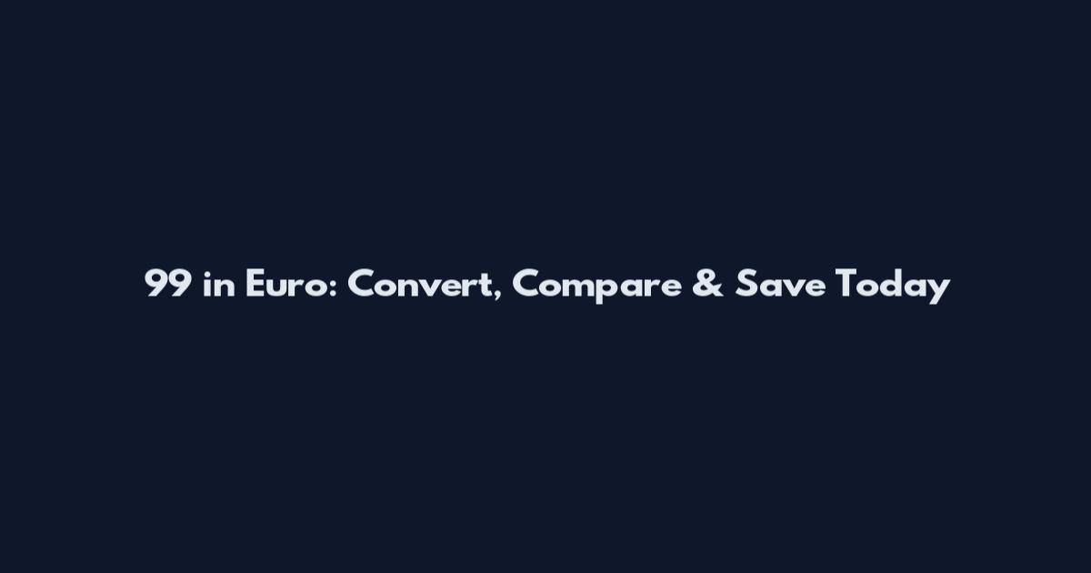 99 in Euro: Convert, Compare & Save Today