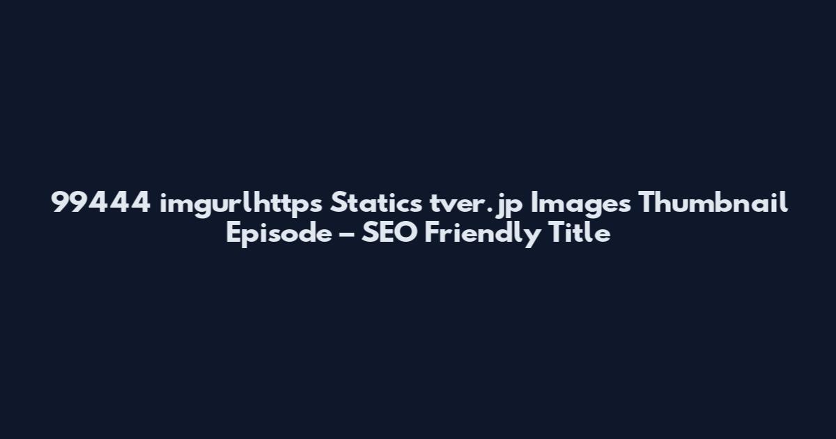99444 imgurlhttps Statics tver.jp Images Thumbnail Episode – SEO Friendly Title