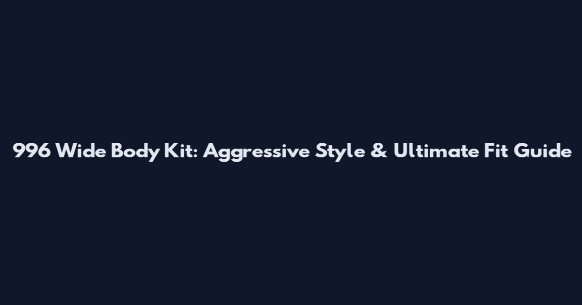 996 Wide Body Kit: Aggressive Style & Ultimate Fit Guide