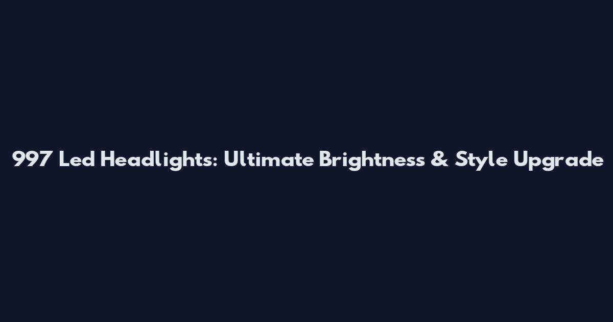 997 Led Headlights: Ultimate Brightness & Style Upgrade