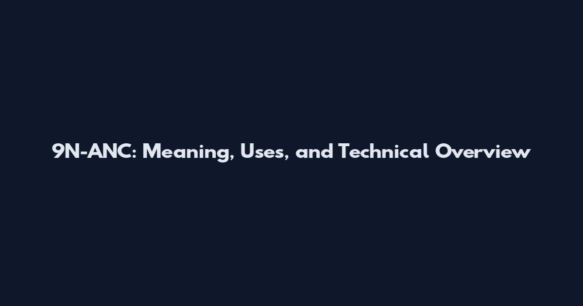 9N-ANC: Meaning, Uses, and Technical Overview