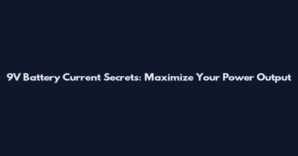 9V Battery Current Secrets: Maximize Your Power Output
