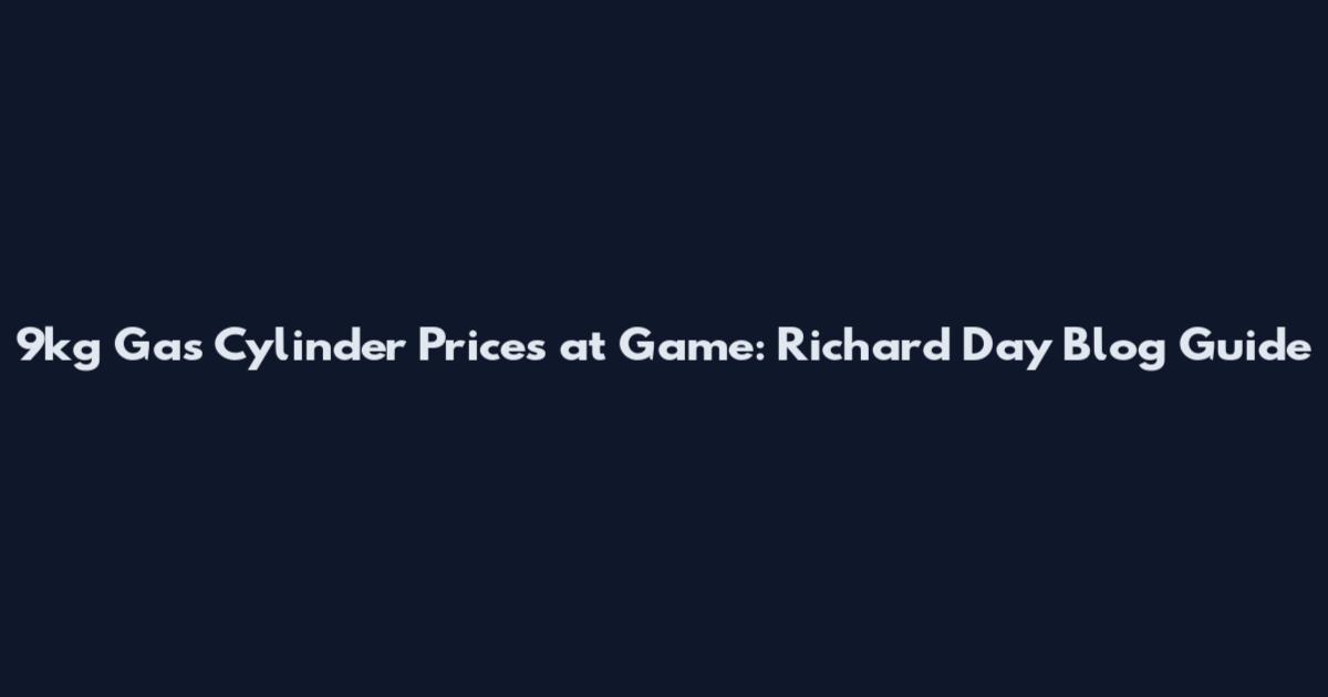9kg Gas Cylinder Prices at Game: Richard Day Blog Guide