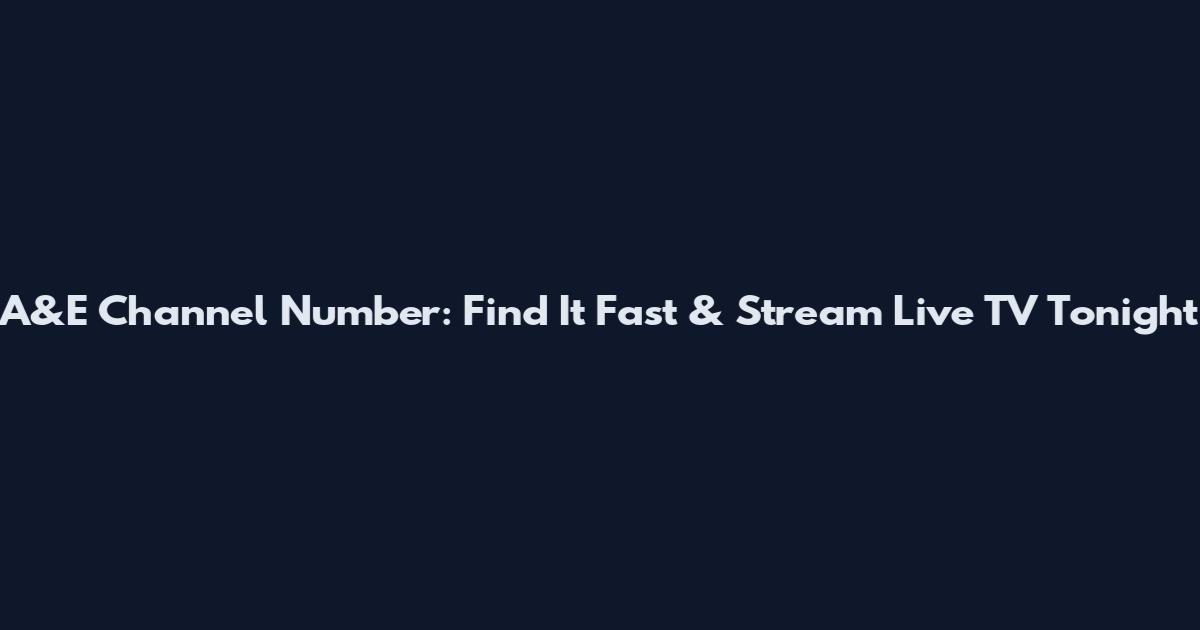 A&E Channel Number: Find It Fast & Stream Live TV Tonight