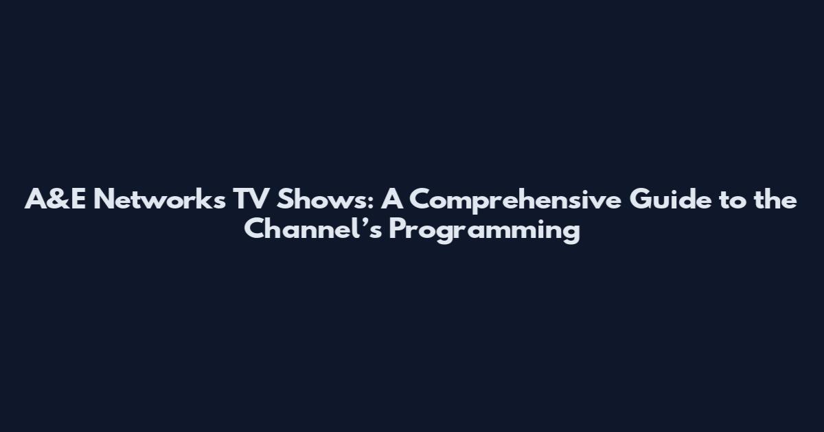 A&E Networks TV Shows: A Comprehensive Guide to the Channel’s Programming