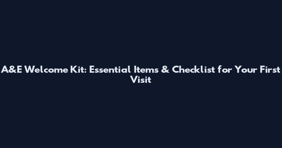 A&E Welcome Kit: Essential Items & Checklist for Your First Visit