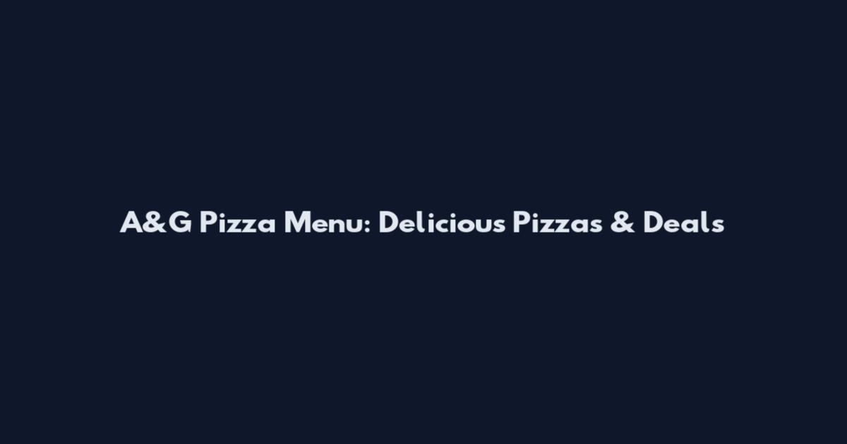 A&G Pizza Menu: Delicious Pizzas & Deals