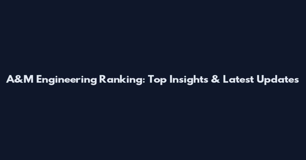 A&M Engineering Ranking: Top Insights & Latest Updates