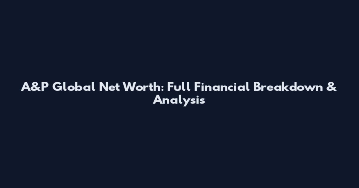 A&P Global Net Worth: Full Financial Breakdown & Analysis