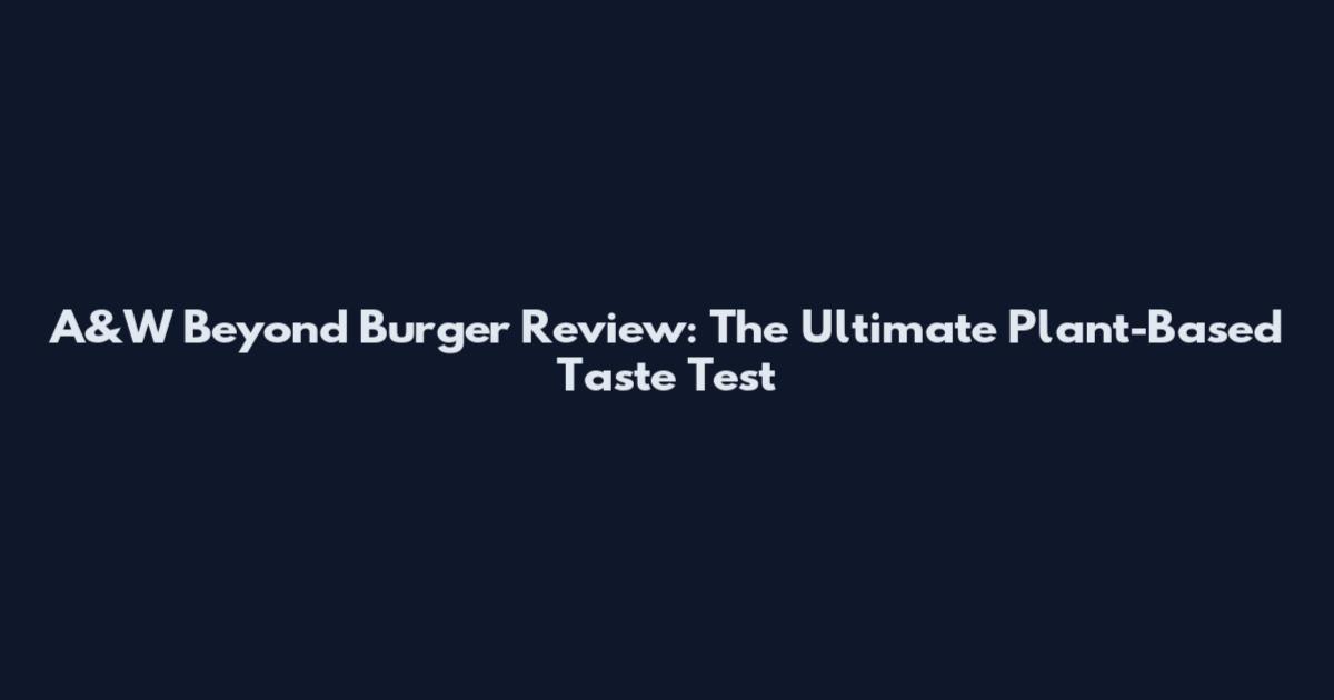 A&W Beyond Burger Review: The Ultimate Plant-Based Taste Test