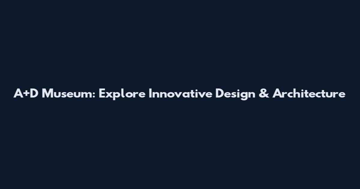 A+D Museum: Explore Innovative Design & Architecture