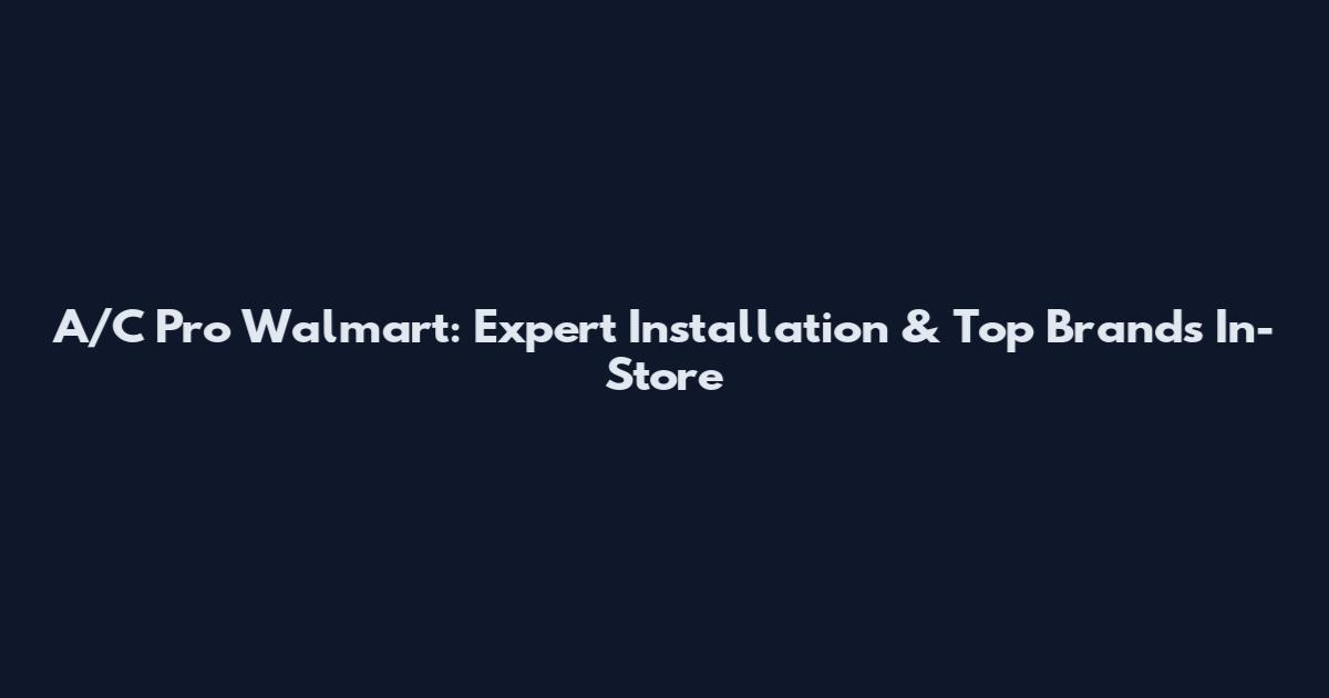 A/C Pro Walmart: Expert Installation & Top Brands In-Store
