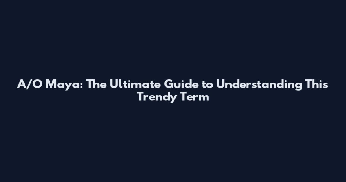 A/O Maya: The Ultimate Guide to Understanding This Trendy Term