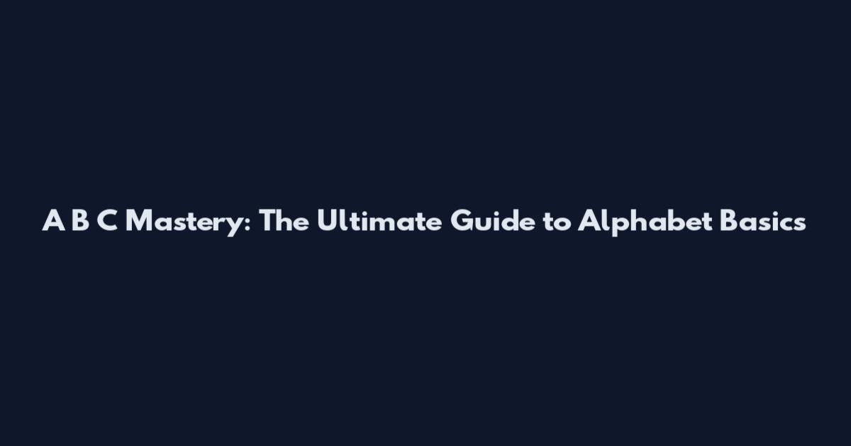 A B C Mastery: The Ultimate Guide to Alphabet Basics