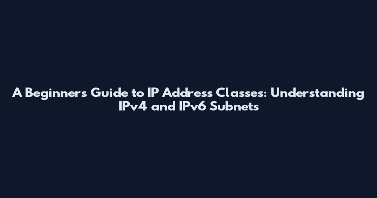 A Beginner's Guide to IP Address Classes: Understanding IPv4 and IPv6 Subnets