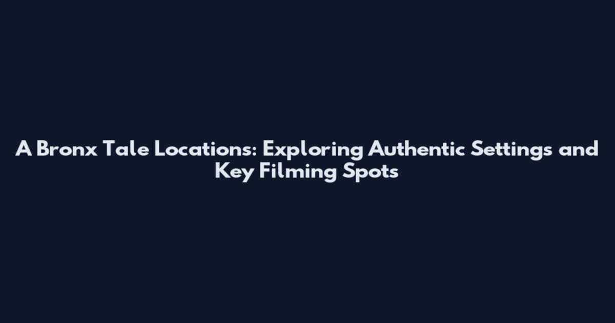 A Bronx Tale Locations: Exploring Authentic Settings and Key Filming Spots