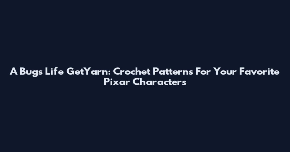 A Bug's Life GetYarn: Crochet Patterns For Your Favorite Pixar Characters