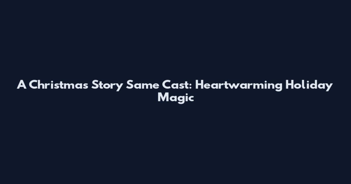 A Christmas Story Same Cast: Heartwarming Holiday Magic