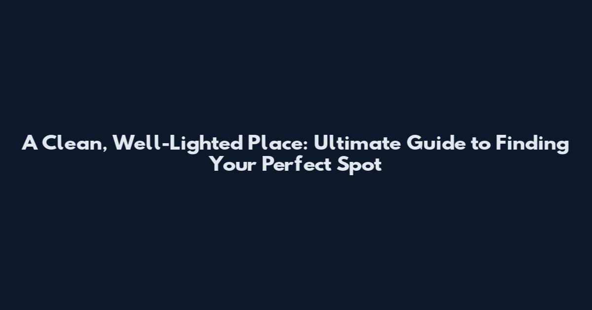 A Clean, Well-Lighted Place: Ultimate Guide to Finding Your Perfect Spot